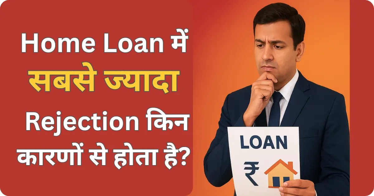 Home Loan में सबसे ज्यादा Rejection किन कारणों से होता है
