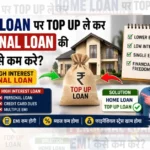 Home Loan पर Top Up लेकर Personal Loan की EMI कैसे कम करें